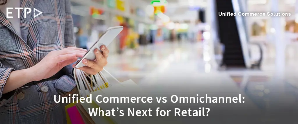 Unified Commerce vs Omnichannel: The Future of Retail Systems You Need to Know