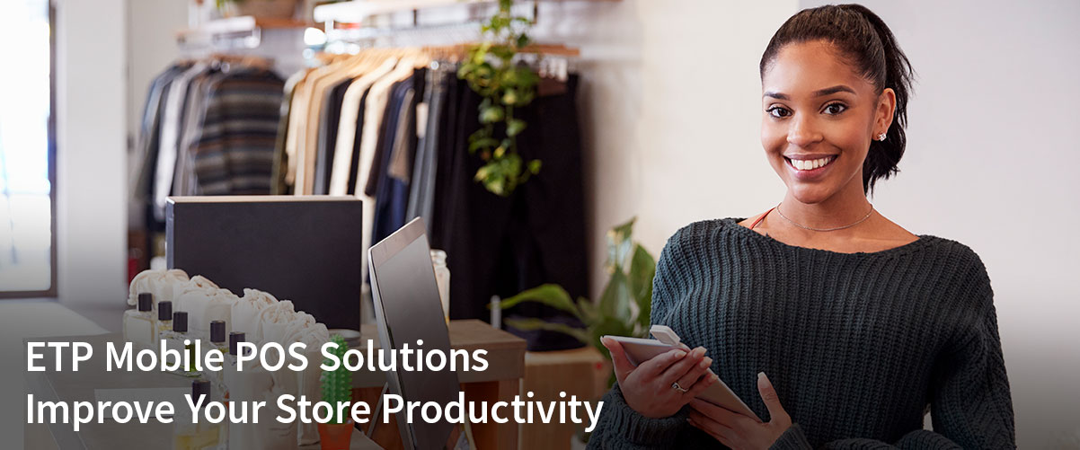 Beyond Checkouts: How Do ETP Mobile POS Solutions Improve Your Store Productivity?