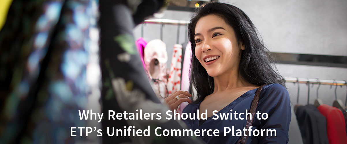 The Future of Retail is Here: Why Retailers Should Switch to ETP’s Unified Commerce Platform