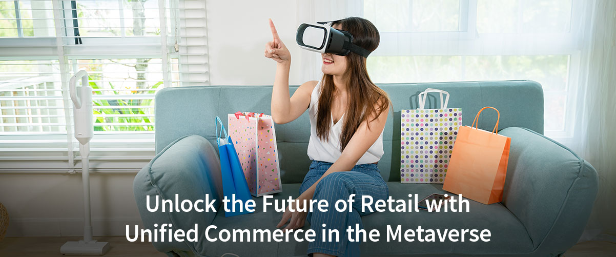 The Metaverse is Coming… But Can Your Retail Business Handle It? Here’s Why Unified Commerce is the Key.