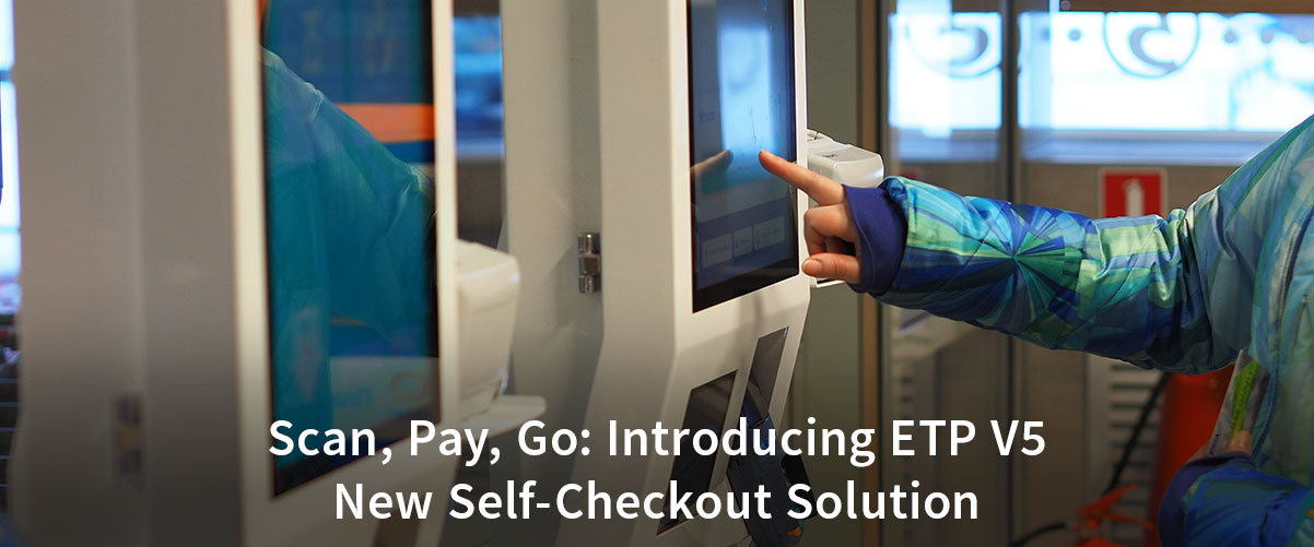 Scan, Pay, Go: Introducing ETP V5 New Self-Checkout Solution