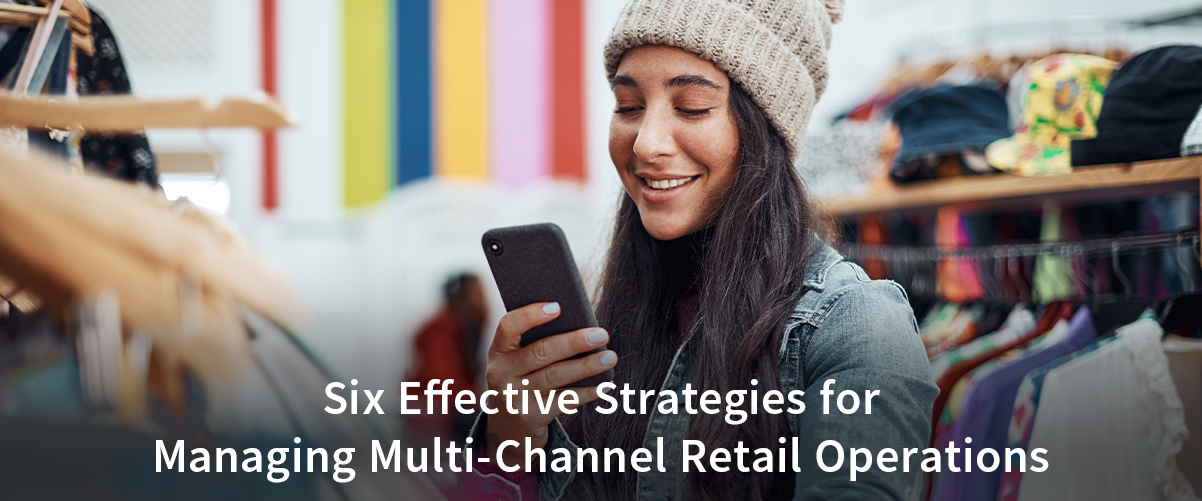 Six Effective Strategies for Managing Multi-Channel Retail Operations